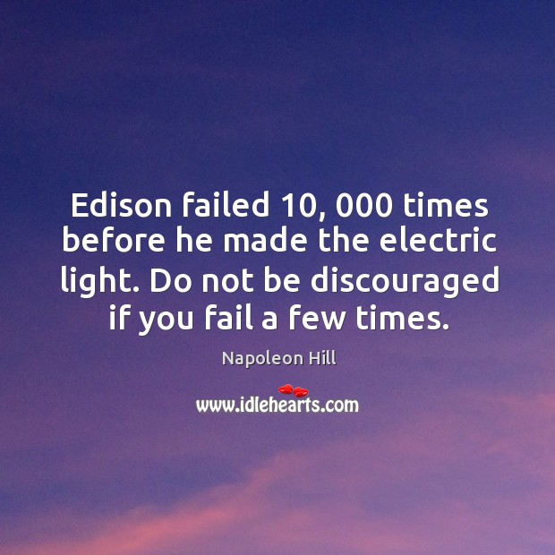 Edison failed 10, 000 times before he made the electric light. Do not be discouraged if you fail a few times. Napoleon Hill Picture Quote