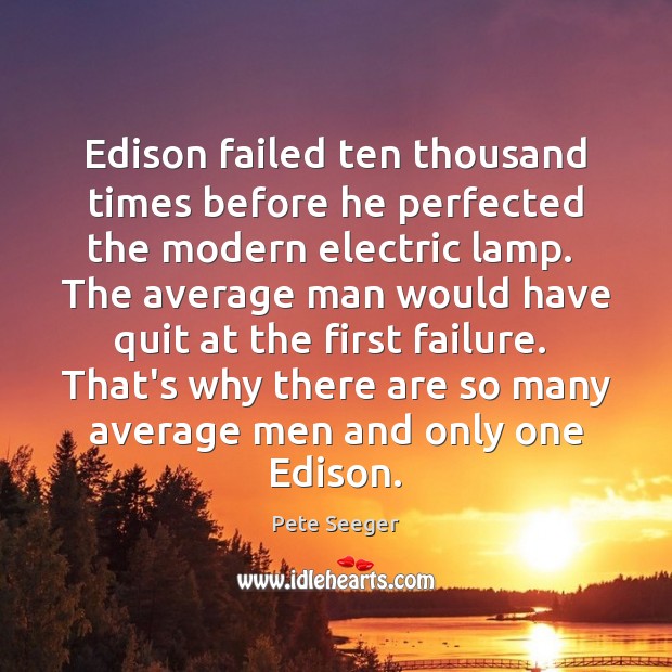 Edison failed ten thousand times before he perfected the modern electric lamp. Pete Seeger Picture Quote