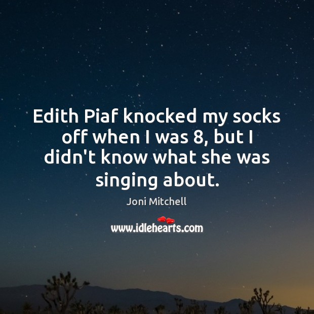 Edith Piaf knocked my socks off when I was 8, but I didn’t Joni Mitchell Picture Quote