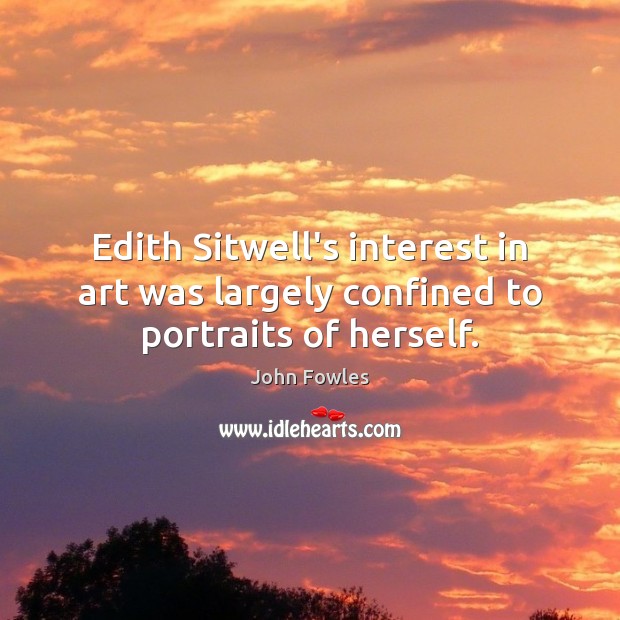 Edith Sitwell’s interest in art was largely confined to portraits of herself. John Fowles Picture Quote