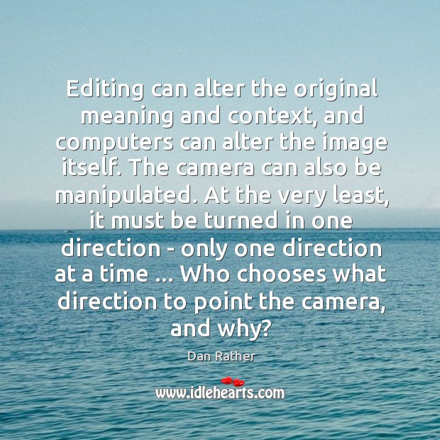 Editing can alter the original meaning and context, and computers can alter Image