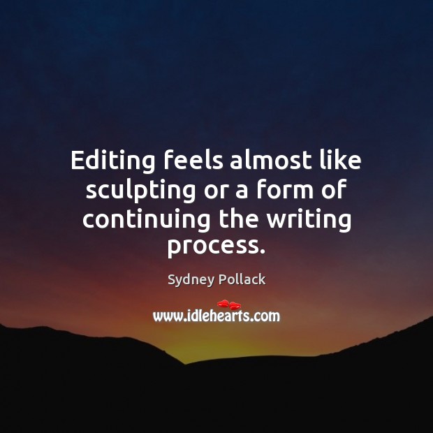 Editing feels almost like sculpting or a form of continuing the writing process. Sydney Pollack Picture Quote