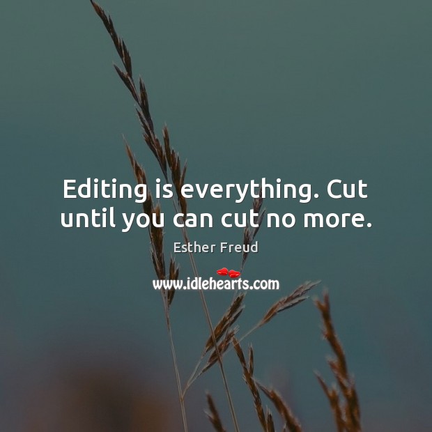 Editing is everything. Cut until you can cut no more. Image
