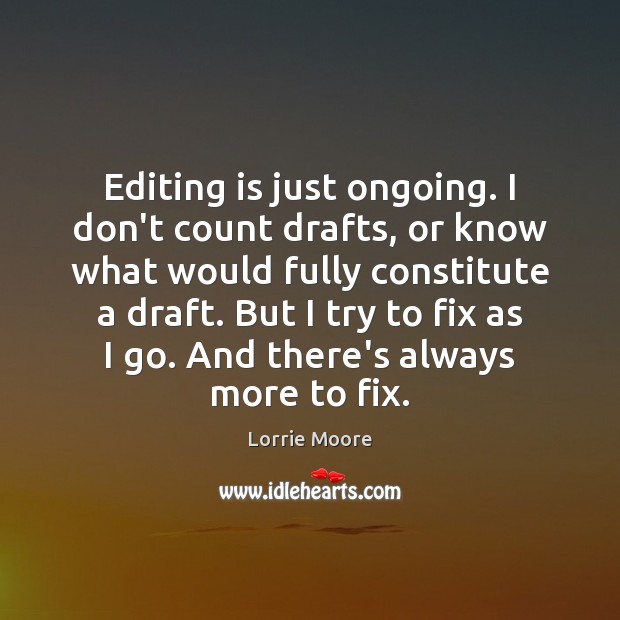 Editing is just ongoing. I don’t count drafts, or know what would Lorrie Moore Picture Quote