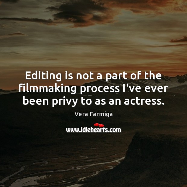 Editing is not a part of the filmmaking process I’ve ever been privy to as an actress. Vera Farmiga Picture Quote