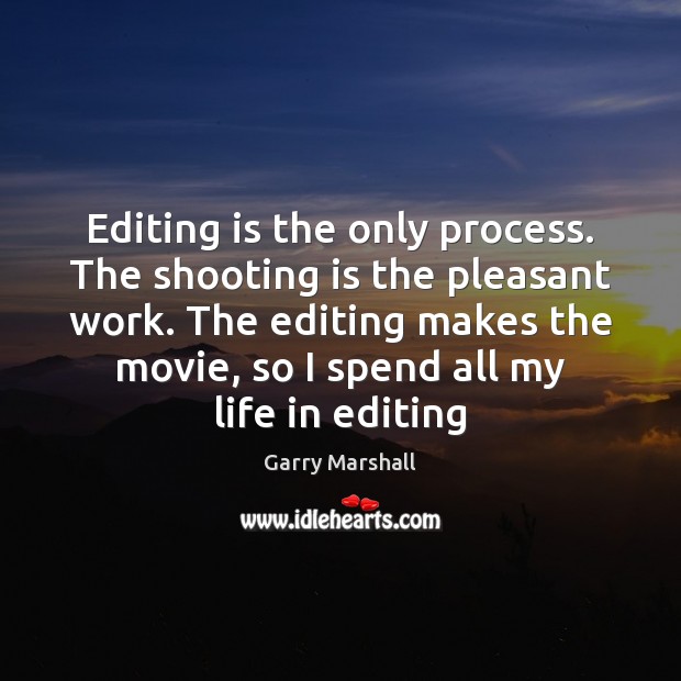 Editing is the only process. The shooting is the pleasant work. The Garry Marshall Picture Quote
