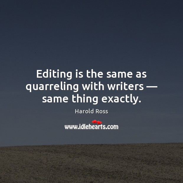Editing is the same as quarreling with writers — same thing exactly. Harold Ross Picture Quote