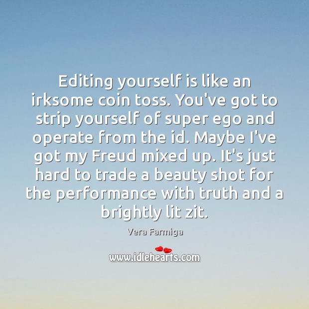 Editing yourself is like an irksome coin toss. You’ve got to strip Vera Farmiga Picture Quote