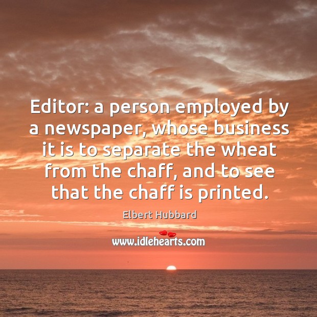 Editor: a person employed by a newspaper, whose business it is to separate the wheat from the chaff Elbert Hubbard Picture Quote