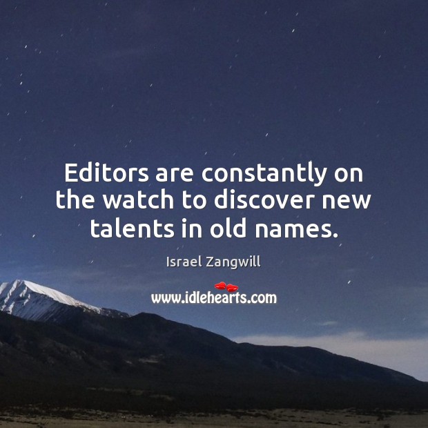 Editors are constantly on the watch to discover new talents in old names. Israel Zangwill Picture Quote