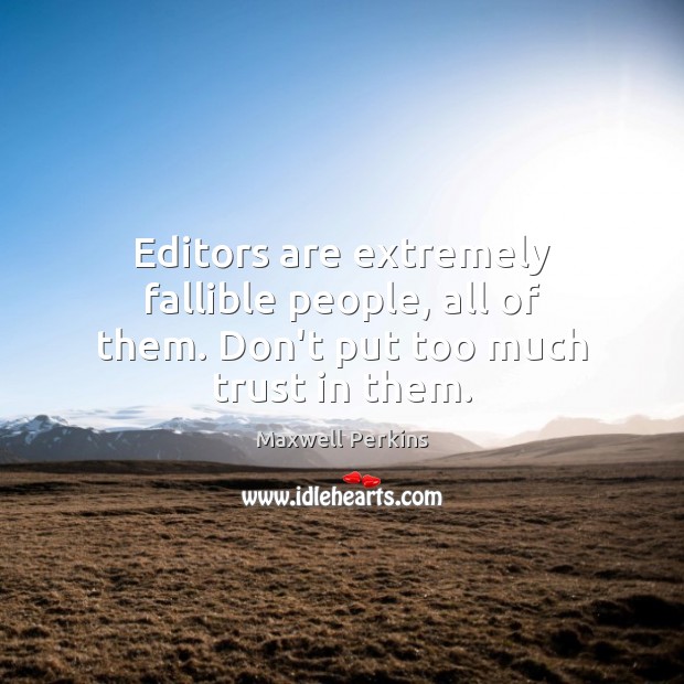 Editors are extremely fallible people, all of them. Don’t put too much trust in them. Maxwell Perkins Picture Quote