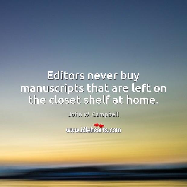 Editors never buy manuscripts that are left on the closet shelf at home. John W. Campbell Picture Quote