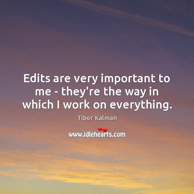 Edits are very important to me – they’re the way in which I work on everything. Tibor Kalman Picture Quote