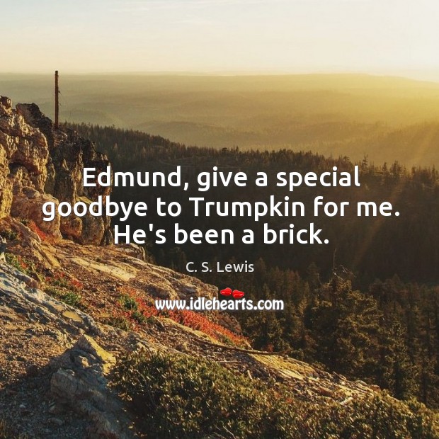 Edmund, give a special goodbye to Trumpkin for me. He’s been a brick. Image