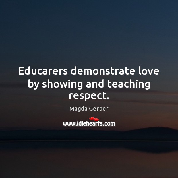 Educarers demonstrate love by showing and teaching respect. Magda Gerber Picture Quote