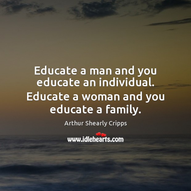 Educate a man and you educate an individual. Educate a woman and you educate a family. Arthur Shearly Cripps Picture Quote