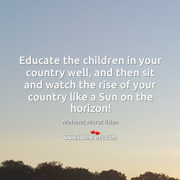 Educate the children in your country well, and then sit and watch Image