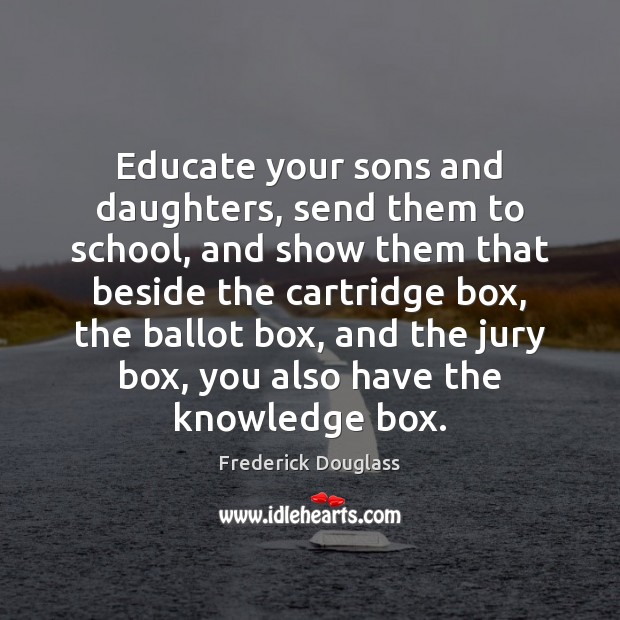 Educate your sons and daughters, send them to school, and show them Frederick Douglass Picture Quote