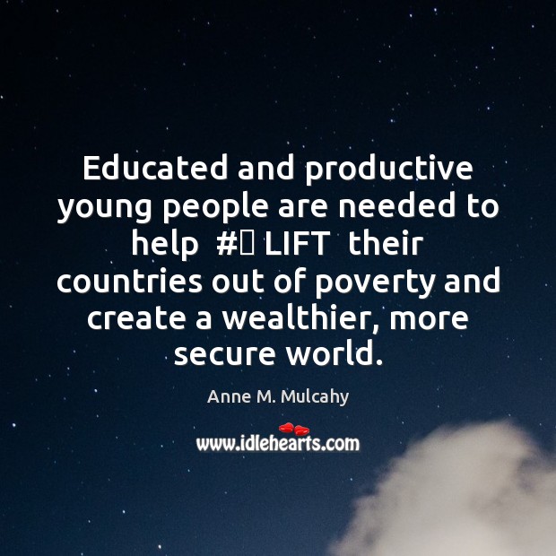 Educated and productive young people are needed to help  #‎ LIFT  their countries Anne M. Mulcahy Picture Quote