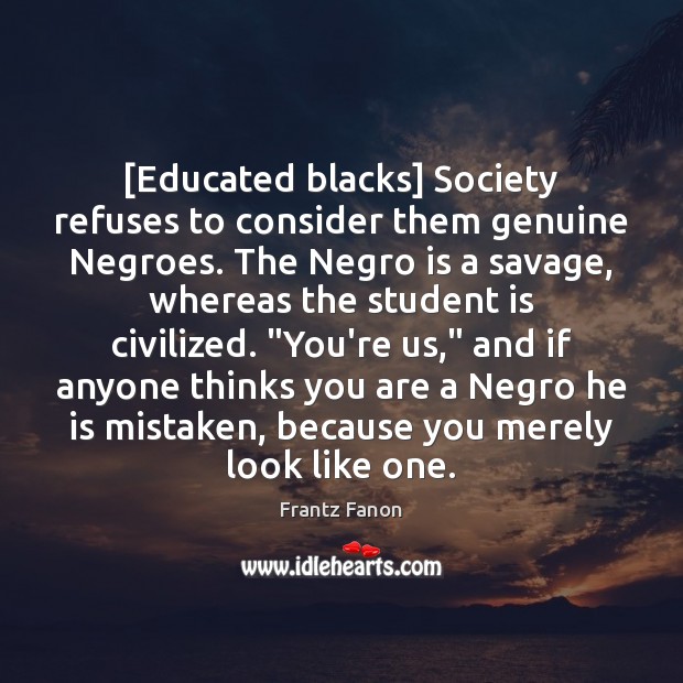 [Educated blacks] Society refuses to consider them genuine Negroes. The Negro is Student Quotes Image