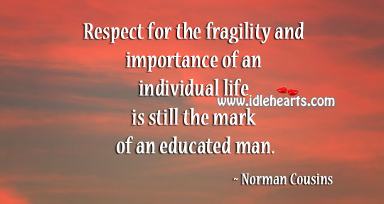 Respect for the fragility and importance of an individual life Norman Cousins Picture Quote