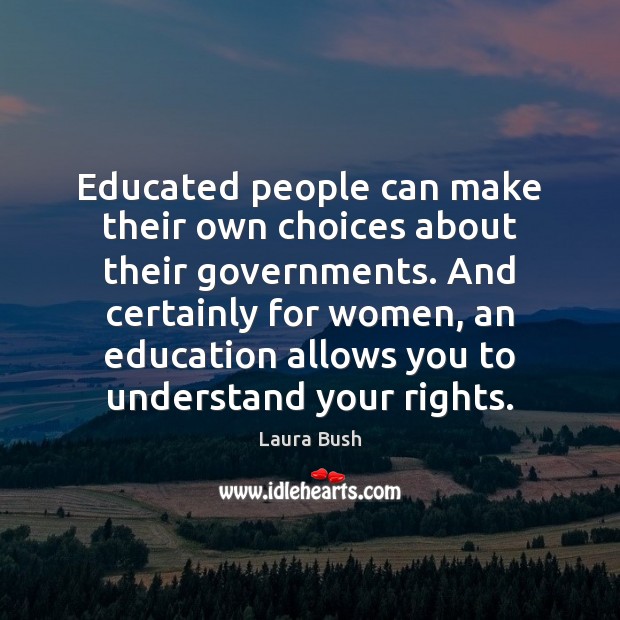Educated people can make their own choices about their governments. And certainly Laura Bush Picture Quote