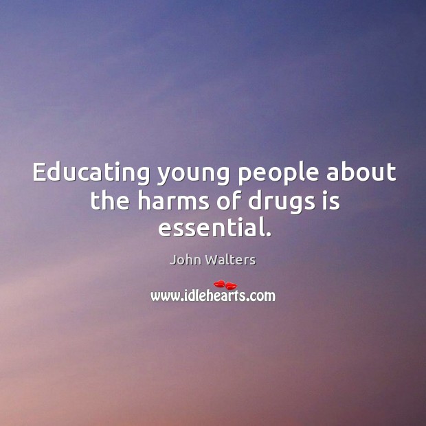 Educating young people about the harms of drugs is essential. John Walters Picture Quote