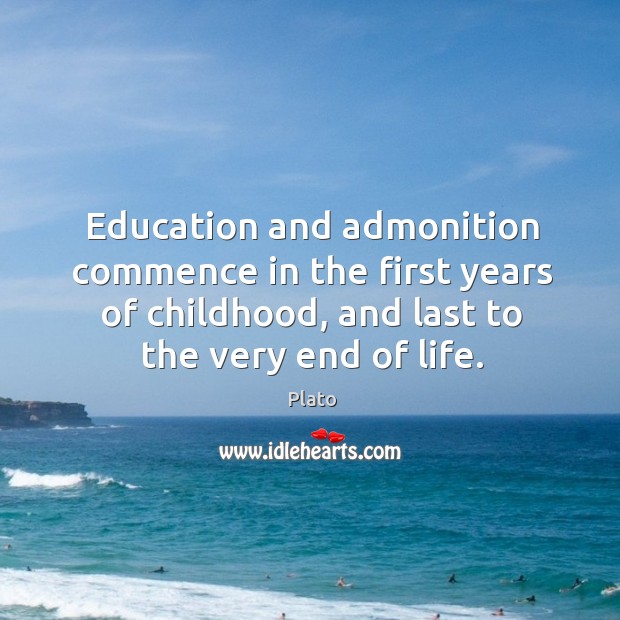 Education and admonition commence in the first years of childhood, and last Plato Picture Quote