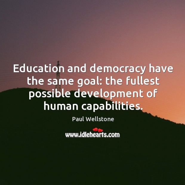 Education and democracy have the same goal: the fullest possible development of human capabilities. Paul Wellstone Picture Quote
