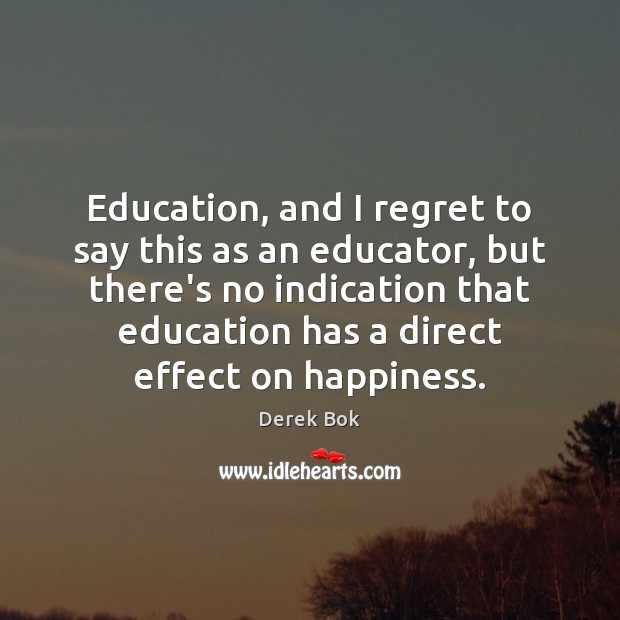 Education, and I regret to say this as an educator, but there’s Derek Bok Picture Quote