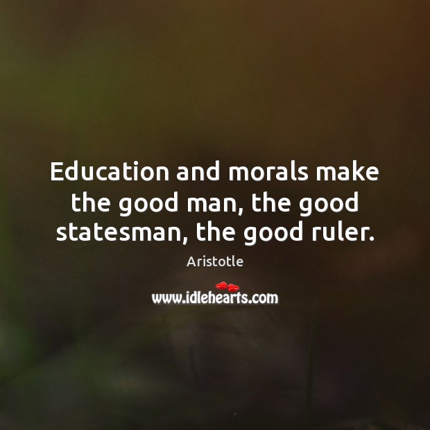 Education and morals make the good man, the good statesman, the good ruler. Image
