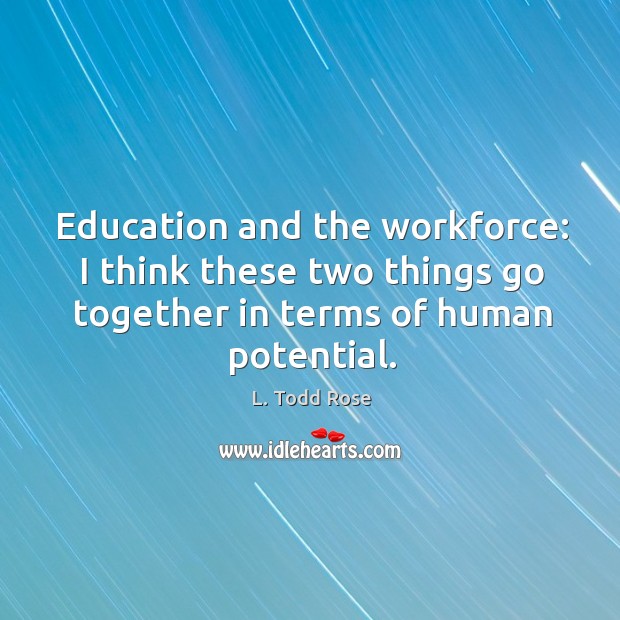 Education and the workforce: I think these two things go together in L. Todd Rose Picture Quote