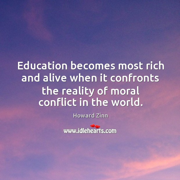 Education becomes most rich and alive when it confronts the reality of Howard Zinn Picture Quote
