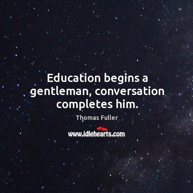 Education begins a gentleman, conversation completes him. Thomas Fuller Picture Quote