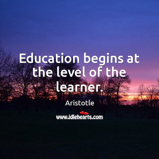 Education begins at the level of the learner. Aristotle Picture Quote