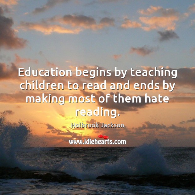 Education begins by teaching children to read and ends by making most Holbrook Jackson Picture Quote