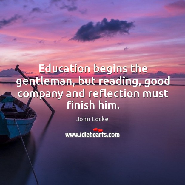 Education begins the gentleman, but reading, good company and reflection must finish him. Image