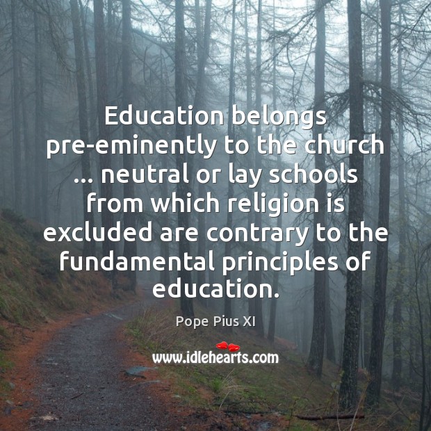 Education belongs pre-eminently to the church … neutral or lay schools from which Pope Pius XI Picture Quote