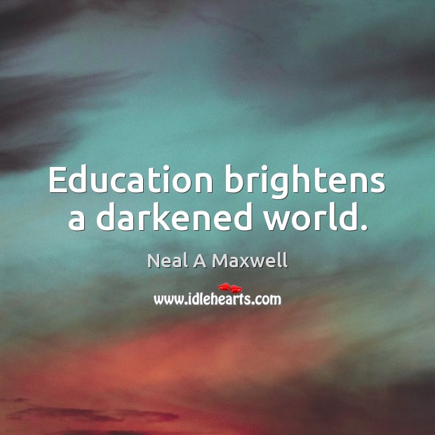 Education brightens a darkened world. Neal A Maxwell Picture Quote