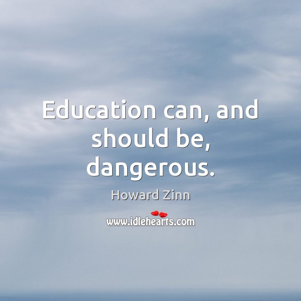 Education can, and should be, dangerous. Image