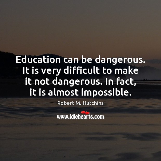 Education can be dangerous. It is very difficult to make it not Robert M. Hutchins Picture Quote