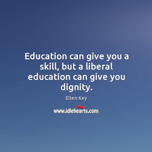 Education can give you a skill, but a liberal education can give you dignity. Ellen Key Picture Quote