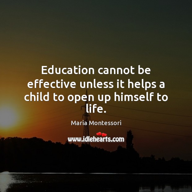 Education cannot be effective unless it helps a child to open up himself to life. Maria Montessori Picture Quote