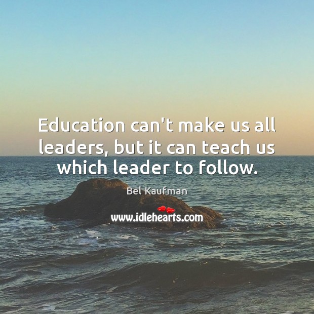 Education can’t make us all leaders, but it can teach us which leader to follow. Bel Kaufman Picture Quote