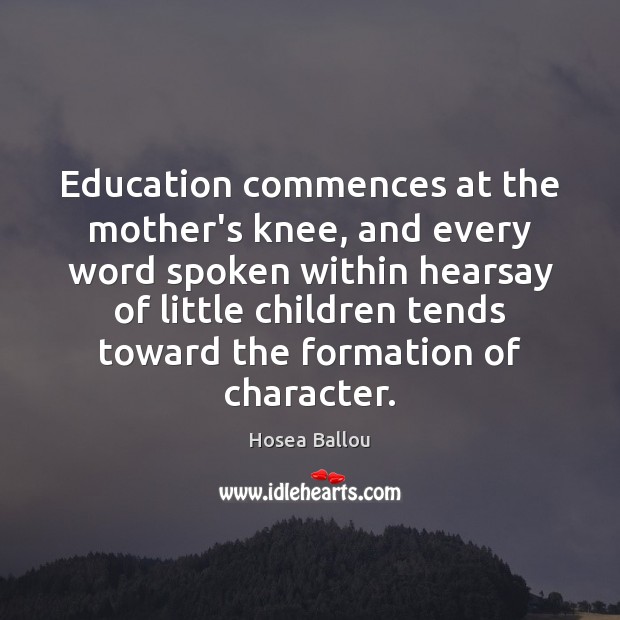 Education commences at the mother’s knee, and every word spoken within hearsay Hosea Ballou Picture Quote