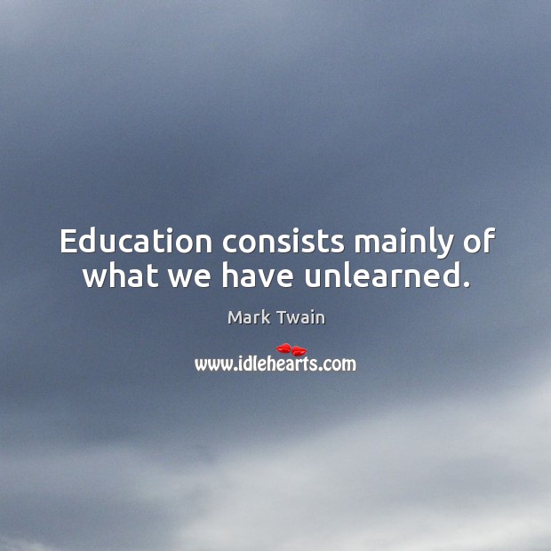 Education consists mainly of what we have unlearned. Image