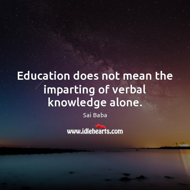 Education does not mean the imparting of verbal knowledge alone. Image