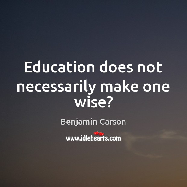 Education does not necessarily make one wise? Benjamin Carson Picture Quote