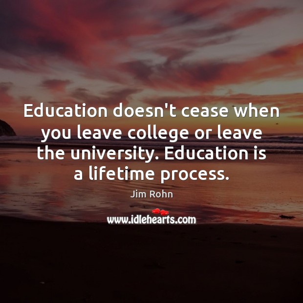 Education doesn’t cease when you leave college or leave the university. Education Jim Rohn Picture Quote