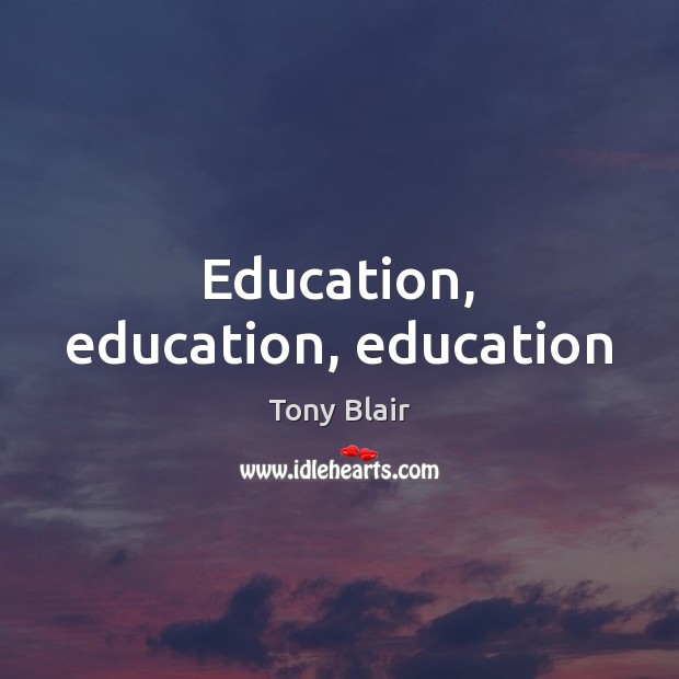Education, education, education Tony Blair Picture Quote